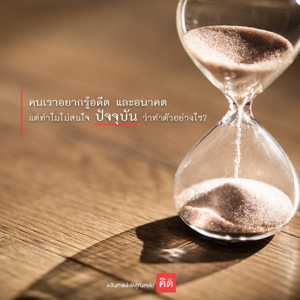 คนเรา #อยากรู้อดีต และ #อนาคต ว่าเป็นอย่างไร แต่ทำไมไม่สนใจ #ปัจจุบัน ว่าทำตัวอย่างไร?
