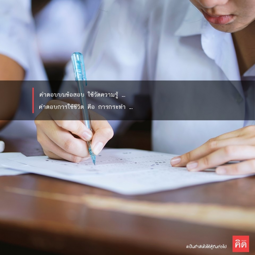 คำตอบ บนข้อสอบ ใช้วัดความรู้ ... คำตอบของการใช้ชีวิต คือ การกระทำ ...